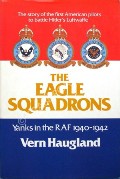 The Eagle Squadrons: Yanks in the RAF 1940 - 1942 by HAUGLAND, Vern 